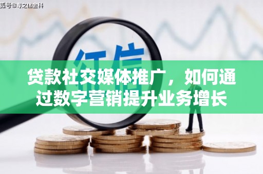 宁乡贷款社交媒体推广，如何通过数字营销提升业务增长