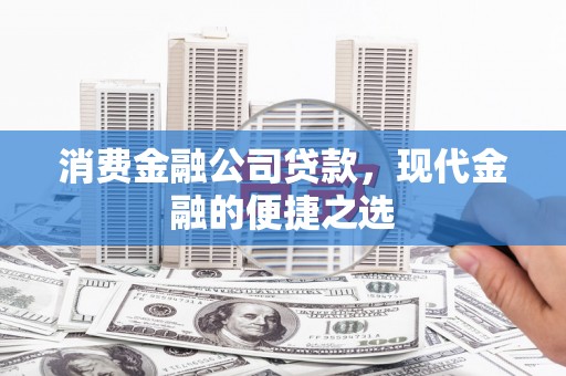 丹棱消费金融公司贷款，现代金融的便捷之选