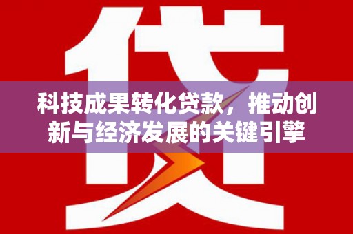 遵化市科技成果转化贷款，推动创新与经济发展的关键引擎
