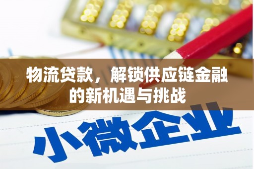 孝感物流贷款，解锁供应链金融的新机遇与挑战