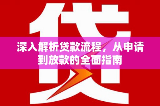 南丰深入解析贷款流程，从申请到放款的全面指南