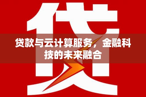 息烽贷款与云计算服务，金融科技的未来融合