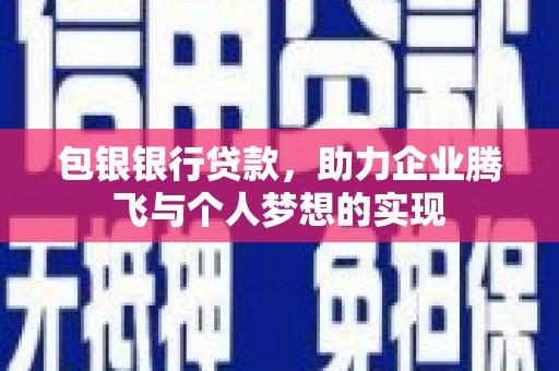 修文包银银行贷款，助力企业腾飞与个人梦想的实现
