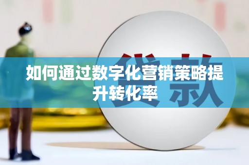 荔城如何通过数字化营销策略提升转化率
