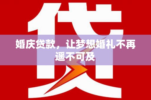 都江堰婚庆贷款，让梦想婚礼不再遥不可及