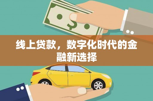 怀来线上贷款，数字化时代的金融新选择