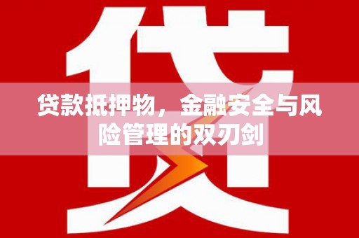 青山湖贷款抵押物，金融安全与风险管理的双刃剑