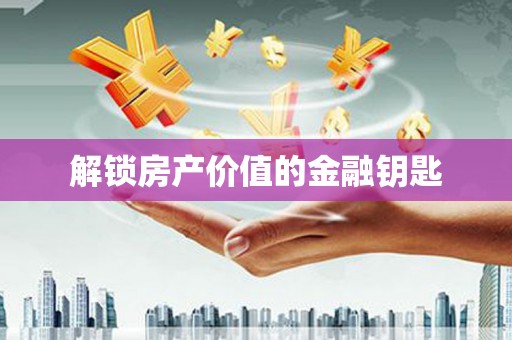 市中区解锁房产价值的金融钥匙