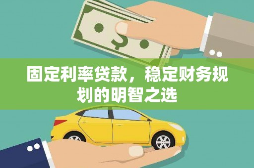 柳北固定利率贷款，稳定财务规划的明智之选