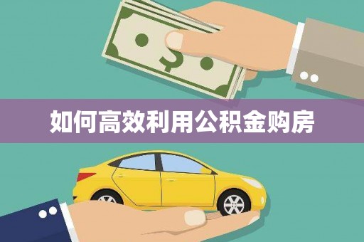 怒江如何高效利用公积金购房