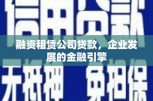 嘉模堂区融资租赁公司贷款，企业发展的金融引擎