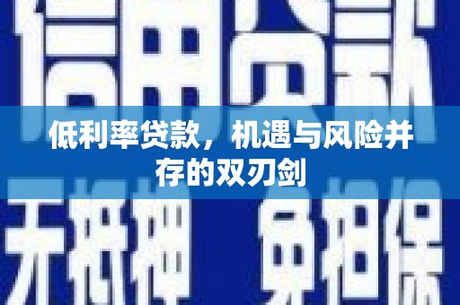 房山低利率贷款，机遇与风险并存的双刃剑