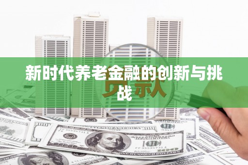 吴中新时代养老金融的创新与挑战