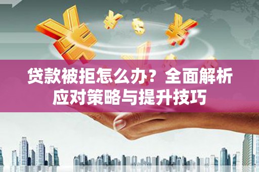 灵石贷款被拒怎么办？全面解析应对策略与提升技巧