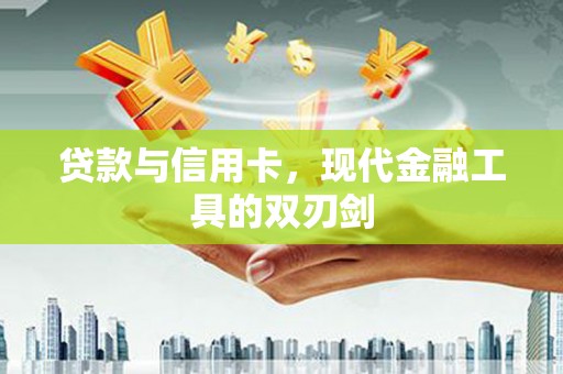 江阴贷款与信用卡，现代金融工具的双刃剑